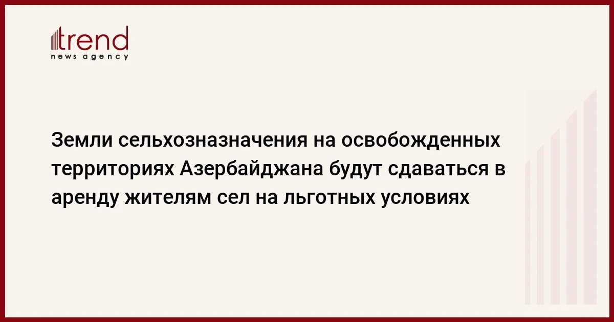 Земли сельхозназначения на освобожденных территориях Азербайджана будут сдаваться в аренду жителям сел на льготных условиях