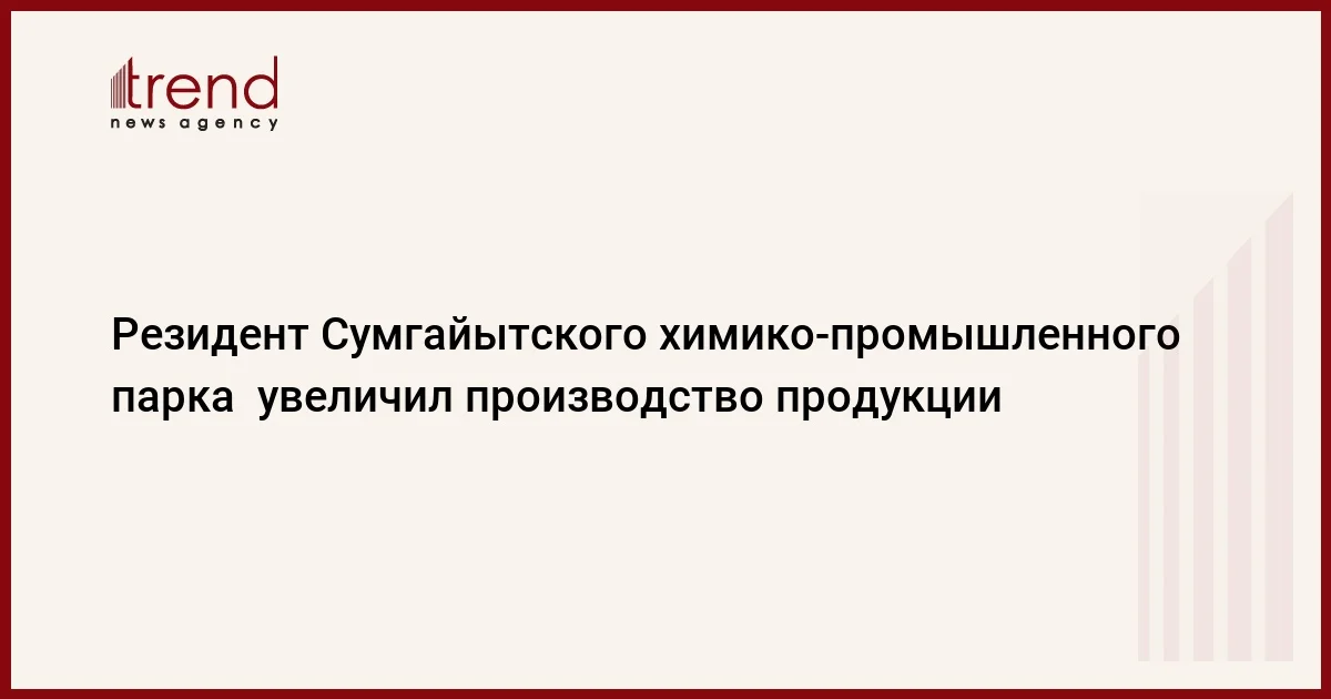 Резидент Сумгайытского химикопромышленного парка увеличил производство продукции