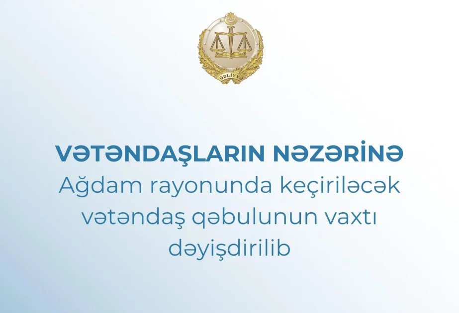 Ədliyyə nazirinin Ağdam rayonunda keçiriləcək vətəndaş qəbulunun vaxtı dəyişdirilib