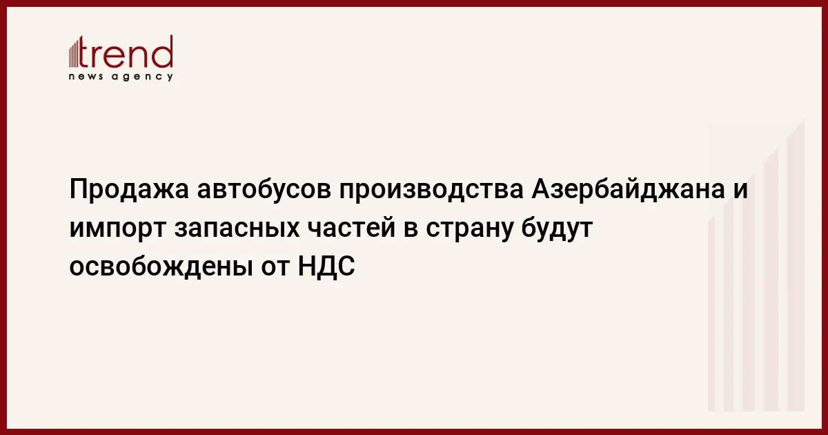 Продажа автобусов производства Азербайджана и импорт запасных частей в страну будут освобождены от НДС