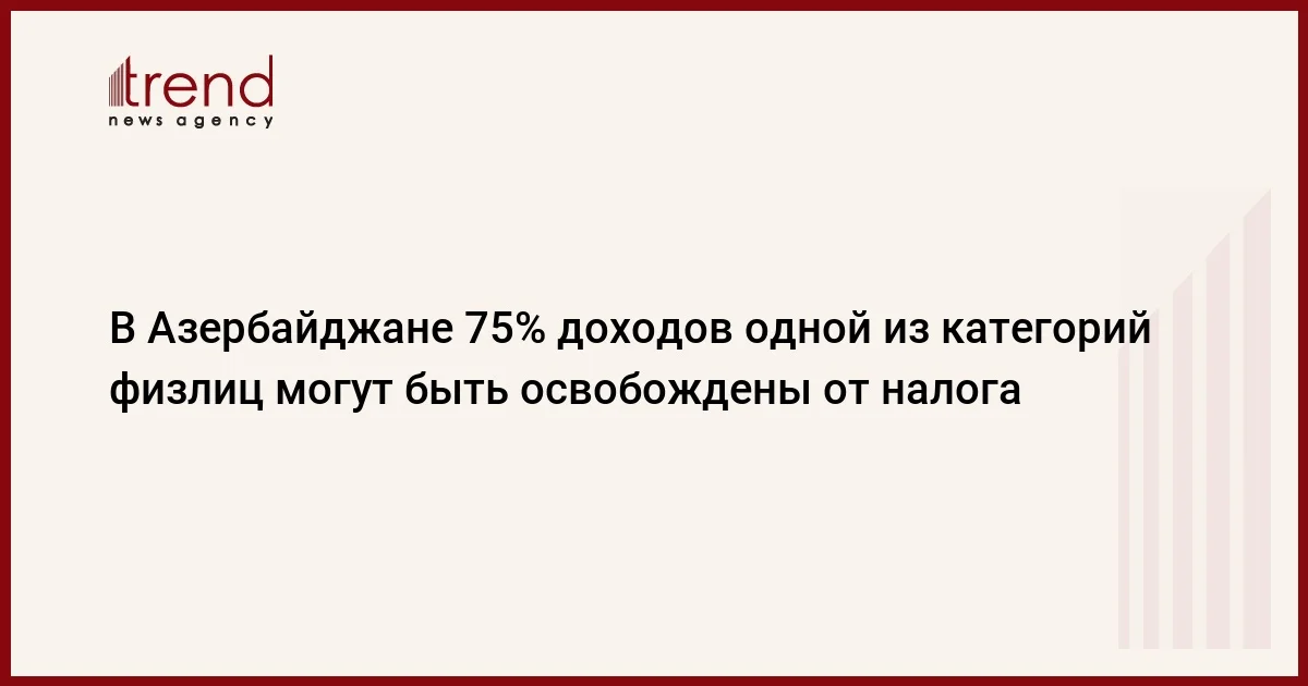 В Азербайджане 75% доходов одной из категорий физлиц могут быть освобождены от налога