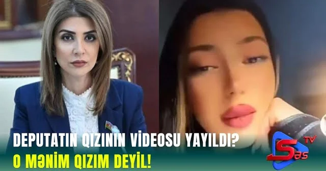 Deputatın qızının VİDEOSU YAYILDI? O MƏNİM QIZIM DEYİL!