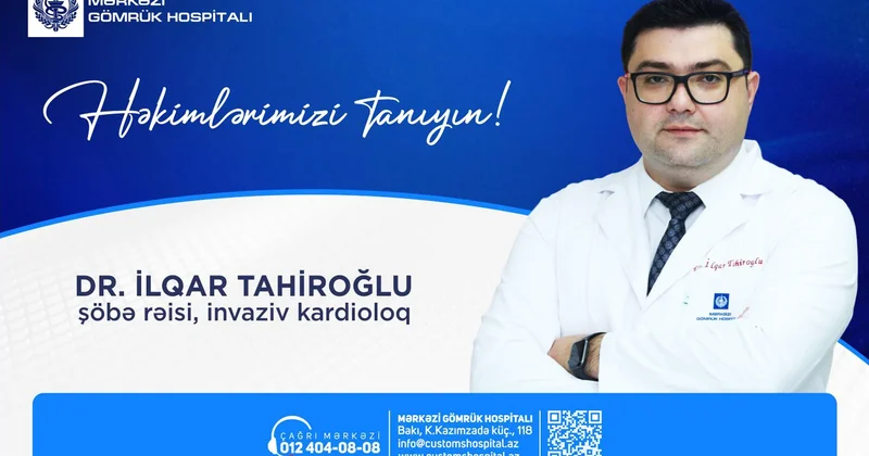 Mərkəzi Gömrük Hospitalının invaziv kardioloqu İlqar Tahiroğlu qlobal təcrübə, peşəkar yanaşma