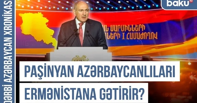 Qərbi Azərbaycan Xronikası: Paşinyan azərbaycanlıları Ermənistana gətirir?