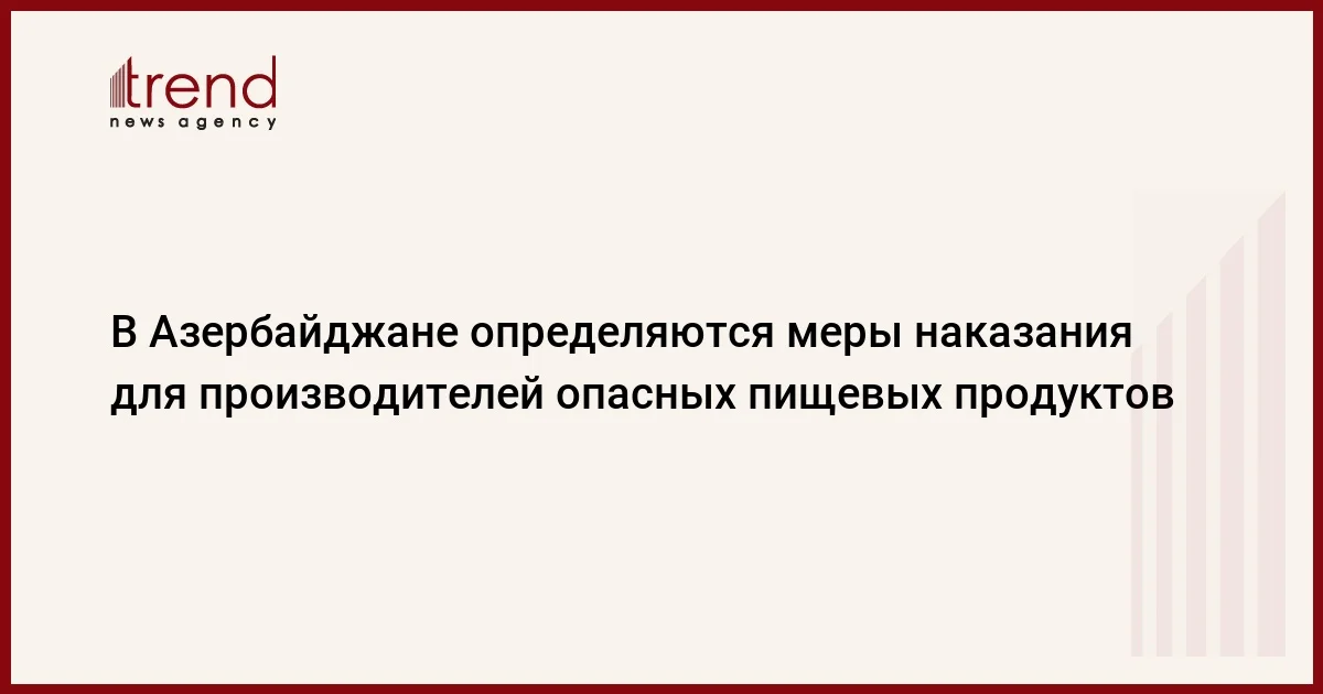 В Азербайджане определяются меры наказания для производителей опасных пищевых продуктов