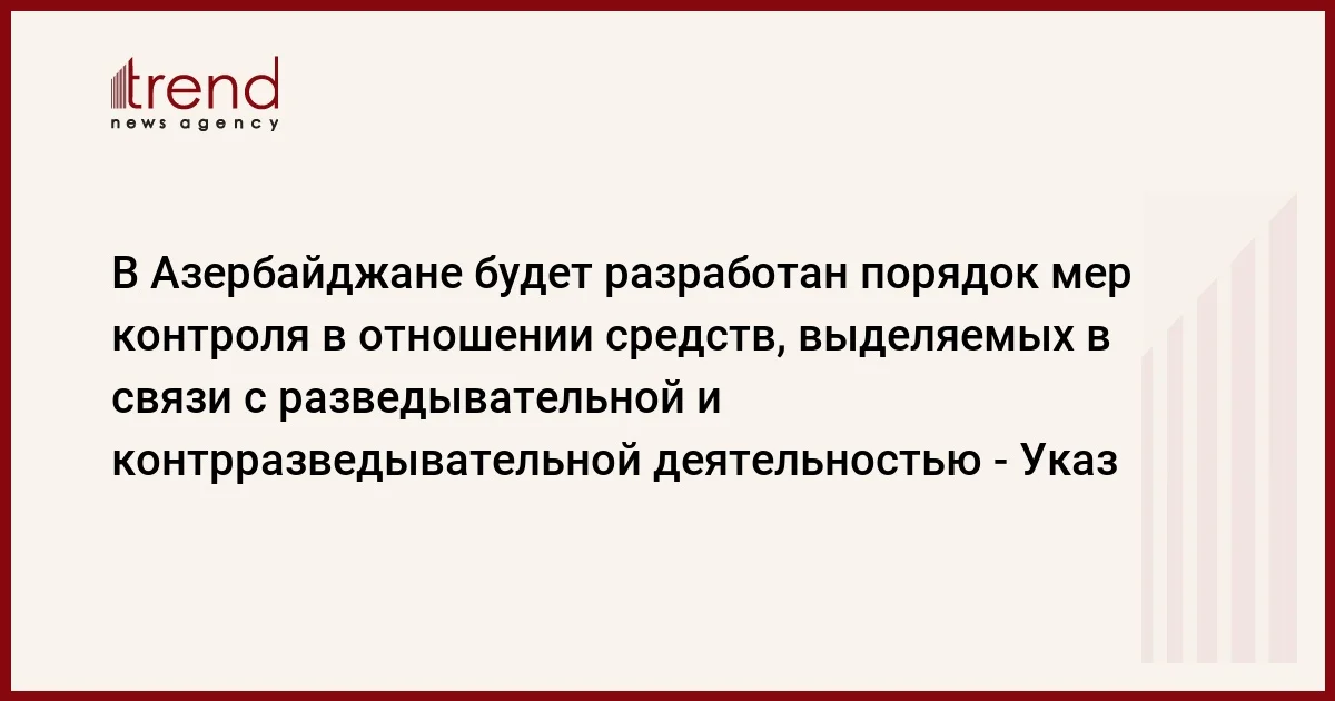 В Азербайджане будет разработан порядок мер контроля в отношении средств, выделяемых в связи с разведывательной и контрразведывательной деятельностью Указ