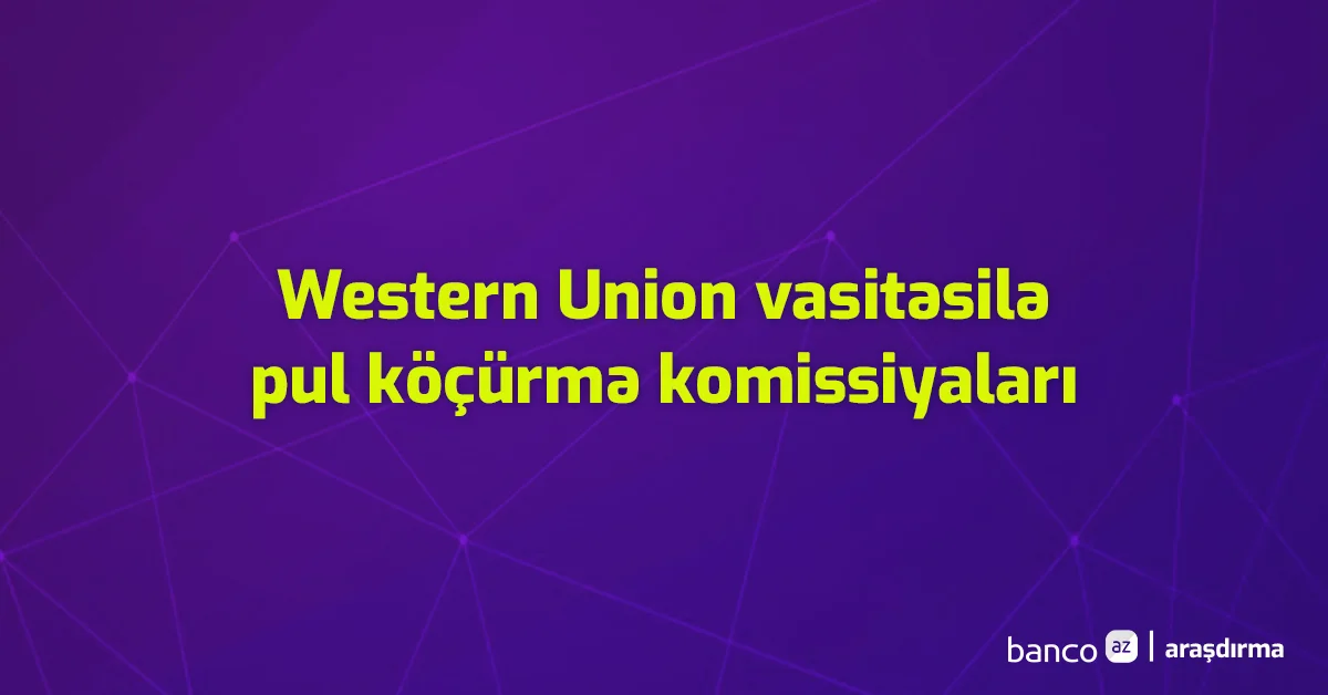 Western Union vasitəsilə xaricə pul köçürmə zamanı nə qədər komissiya tutulur?