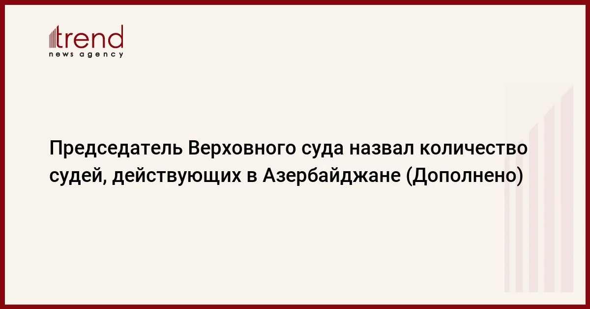 Председатель Верховного суда назвал количество судей, действующих в Азербайджане (Дополнено)