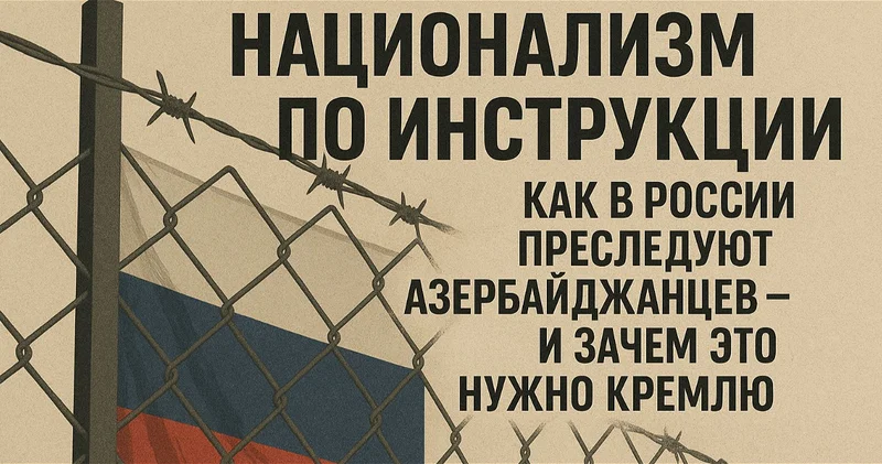 Национализм по инструкции: Как в России преследуют азербайджанцев и зачем это нужно Кремлю