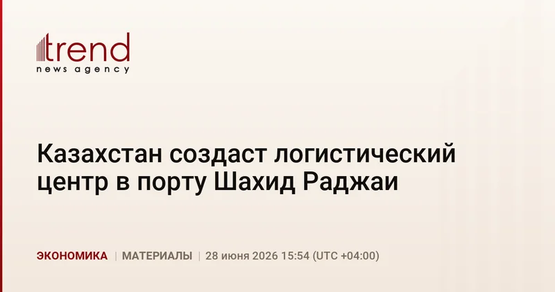 Казахстан создаст логистический центр в порту Шахид Раджаи