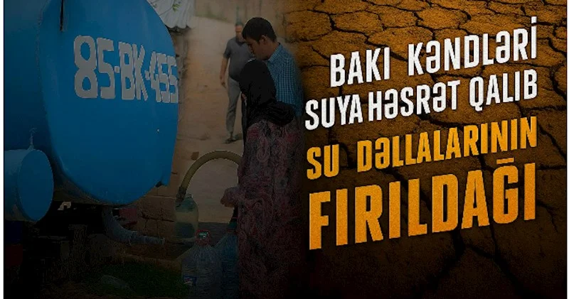 Bakı kəndləri suya həsrət qalıb Su dəllallarının fırıldağı…