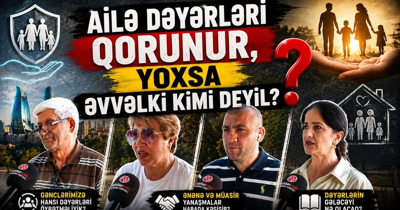Ailə dəyərləri qorunur, yoxsa əvvəlki kimi deyil? Hər şey pula satılıb, ona görə qorunmur VİDEOSORĞU