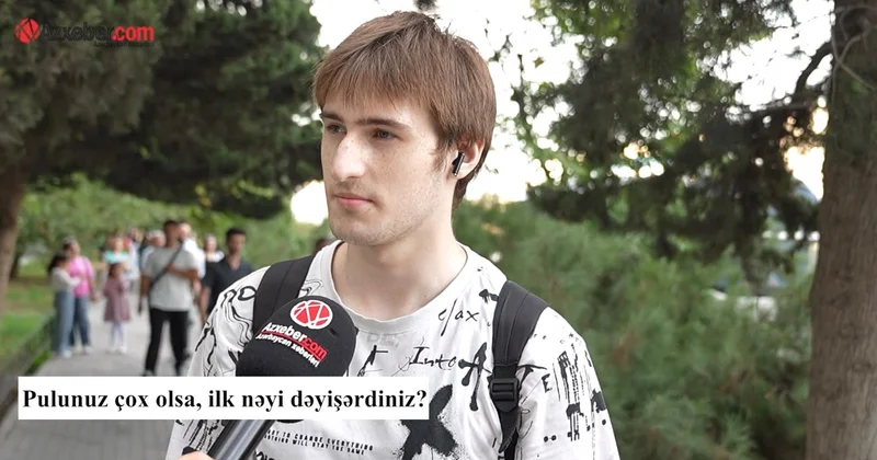 Pulunuz çox olsa, ilk nəyi dəyişərdiniz? VİDEOSORĞU