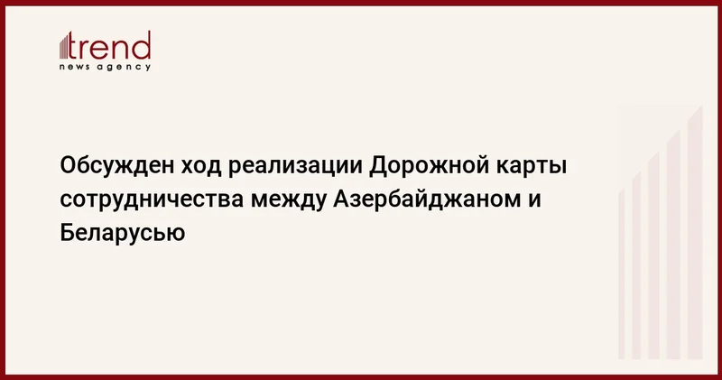 Обсужден ход реализации Дорожной карты сотрудничества между Азербайджаном и Беларусью