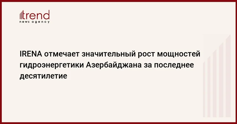 IRENA отмечает значительный рост мощностей гидроэнергетики Азербайджана за последнее десятилетие