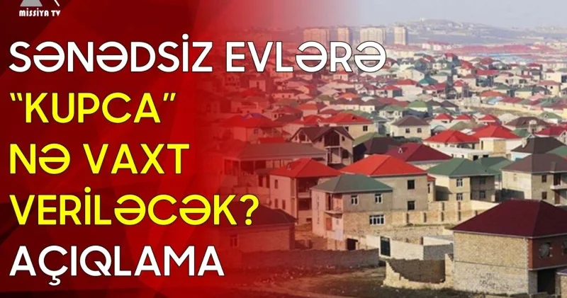 Sənədsiz evlərə kupça nə vaxt veriləcək? AÇIQLAMA