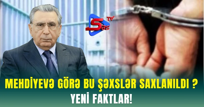 Mehdiyevə görə bu şəxslər SAXLANILDI ? YENİ FAKTLAR!