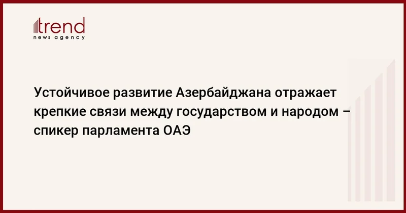 Устойчивое развитие Азербайджана отражает крепкие связи между государством и народом спикер парламента ОАЭ