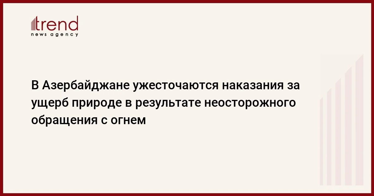 В Азербайджане ужесточаются наказания за ущерб природе в результате неосторожного обращения с огнем