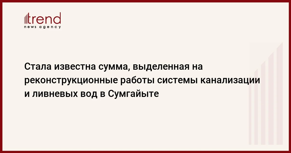 Стала известна сумма, выделенная на реконструкционные работы системы канализации и ливневых вод в Сумгайыте