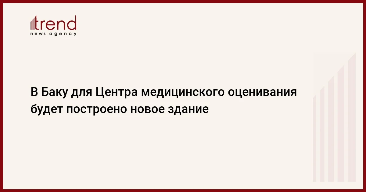 В Баку для Центра медицинского оценивания будет построено новое здание