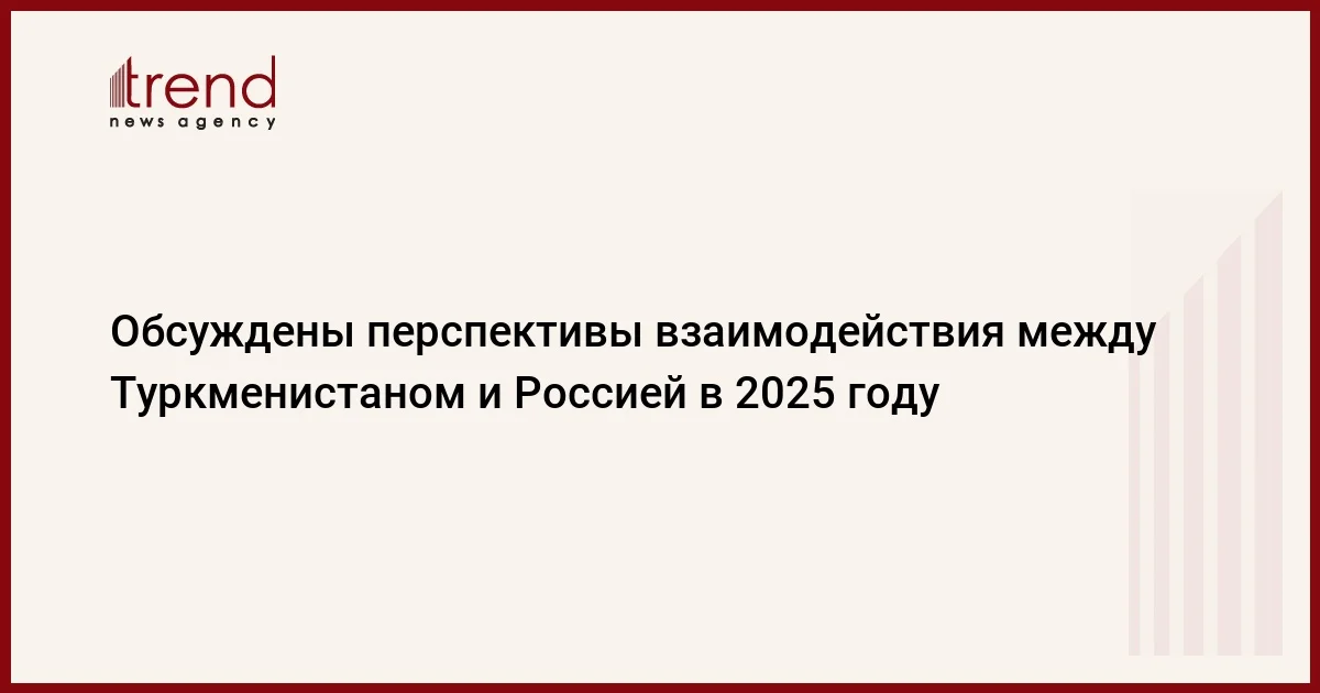 Обсуждены перспективы взаимодействия между Туркменистаном и Россией в 2025 году