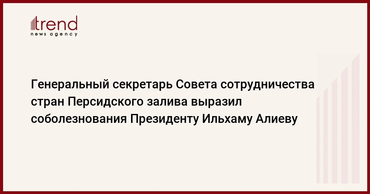 Генеральный секретарь Совета сотрудничества стран Персидского залива выразил соболезнования Президенту Ильхаму Алиеву