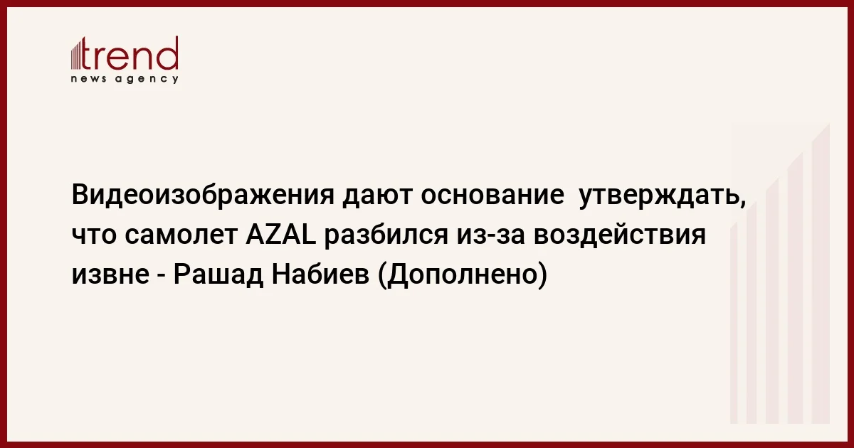 Видеоизображения дают основание утверждать, что самолет AZAL разбился изза воздействия извне Рашад Набиев (Дополнено)