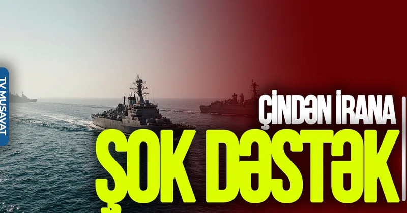 Çindən İrana ŞOK dəstək: Gəmilərini göndərdi, Amerikaya MEYDAN oxudu