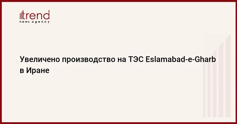 Увеличено производство на ТЭС Eslamabad e Gharb в Иране