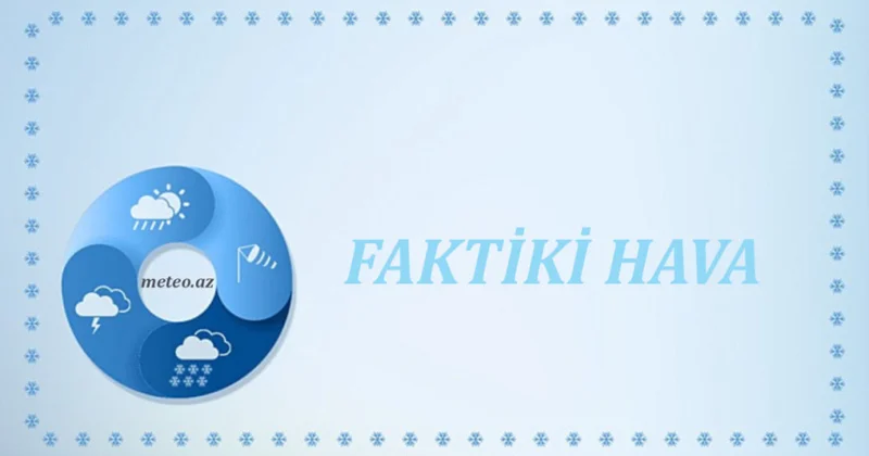 Ölkənin bəzi yerlərində yağıntılı və küləkli hava şəraiti davam edir FAKTİKİ HAVA