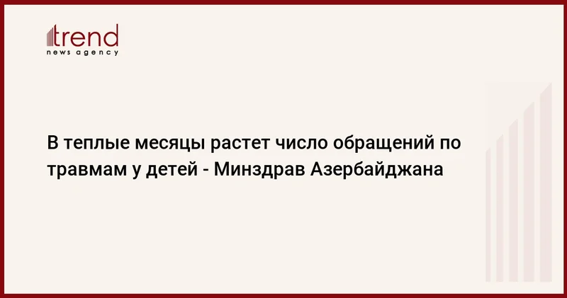 В теплые месяцы растет число обращений по травмам у детей Минздрав Азербайджана
