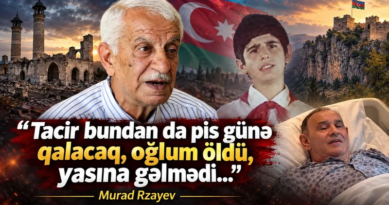 “Tacir bundan da pis günə qalacaq, oğlum öldü, yasına gəlmədi…” Murad Rzayev KONKRET
