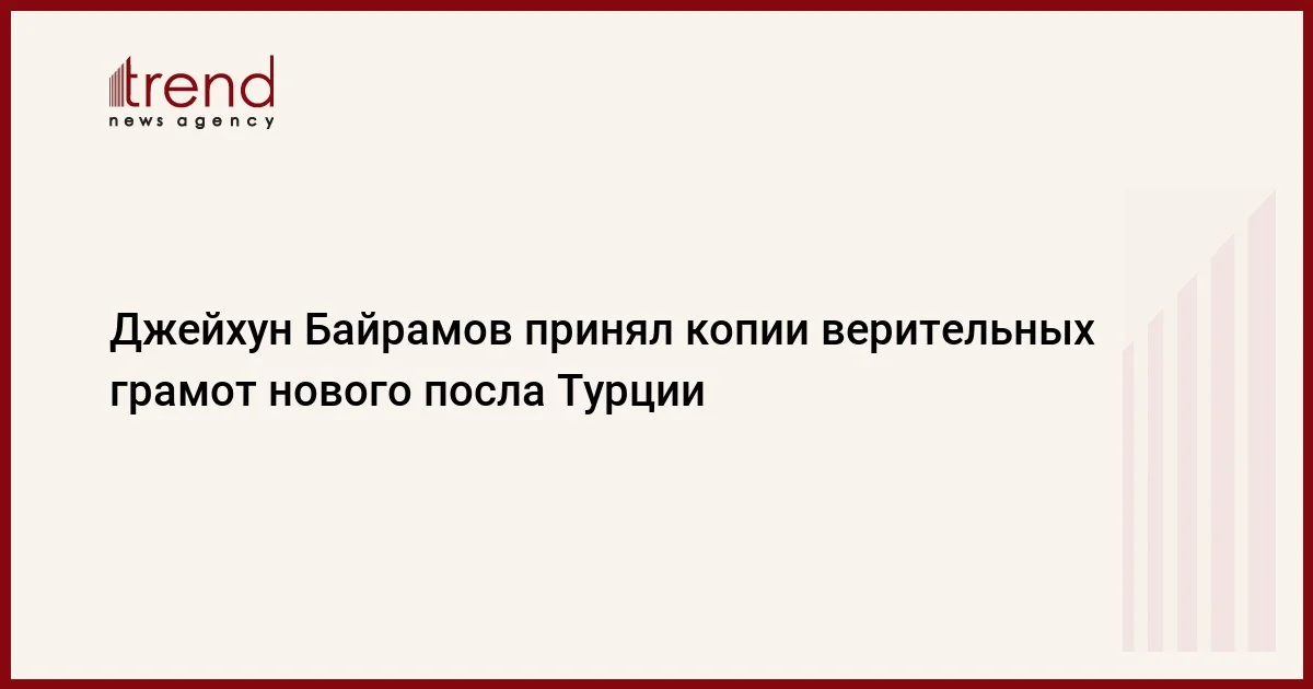 Джейхун Байрамов принял копии верительных грамот нового посла Турции