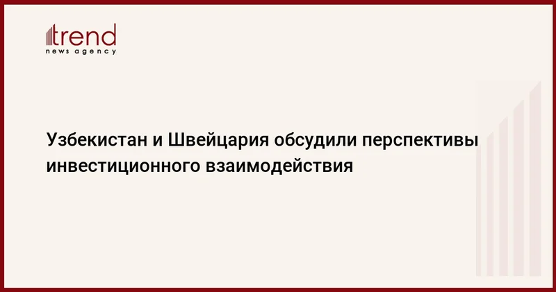 Узбекистан и Швейцария обсудили перспективы инвестиционного взаимодействия