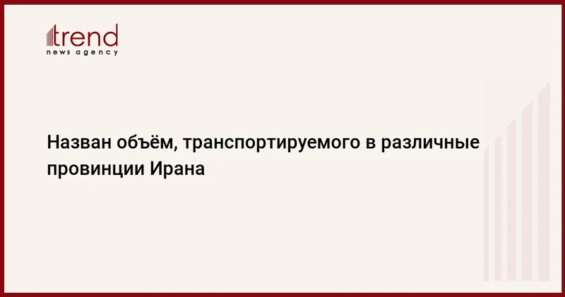 Назван объём, транспортируемого в различные провинции Ирана