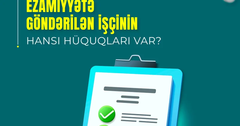 Ezamiyyətə göndərilən işçinin hansı hüquqları var?