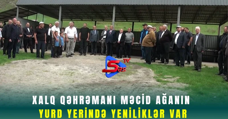 Xalq qəhrəmanı Məcid Ağanın yurd yerində yeniliklər var